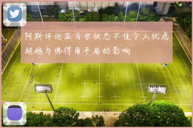 阿斯评论亚马尔状态不佳令人忧虑超越与佛得角平局的影响