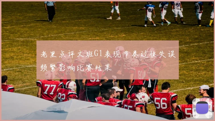老里点评文班G1表现节奏过快失误频繁影响比赛结果