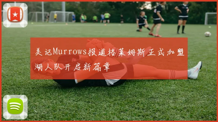 美记Murrows报道格莱姆斯正式加盟湖人队开启新篇章