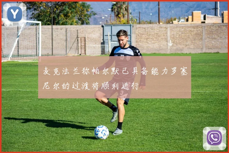麦克法兰称帕尔默已具备能力罗塞尼尔的过渡将顺利进行