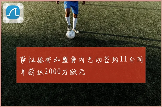 萨拉赫将加盟费内巴切签约11合同年薪达2000万欧元