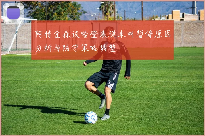 阿特金森谈哈登表现未叫暂停原因分析与防守策略调整