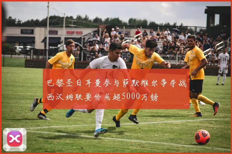 巴黎圣日耳曼参与萨默维尔争夺战西汉姆联要价或超5000万镑
